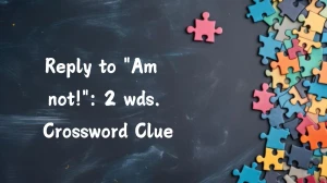 Daily Commuter Reply to Am not!: 2 wds. Crossword Clue 6 Letters Puzzle Answer from July 18, 2024