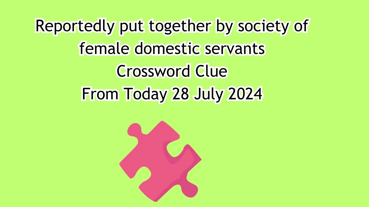 Reportedly put together by society of female domestic servants Crossword Clue Puzzle Answer from July 28, 2024