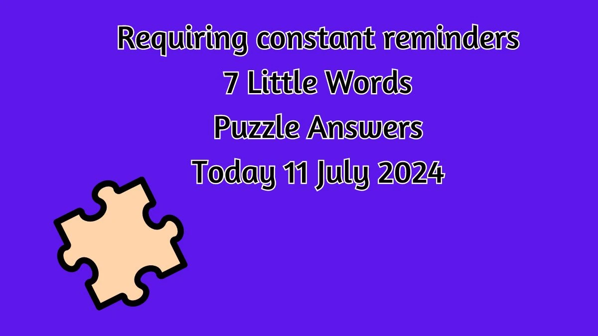 Requiring constant reminders 7 Little Words Puzzle Answer from July 11, 2024