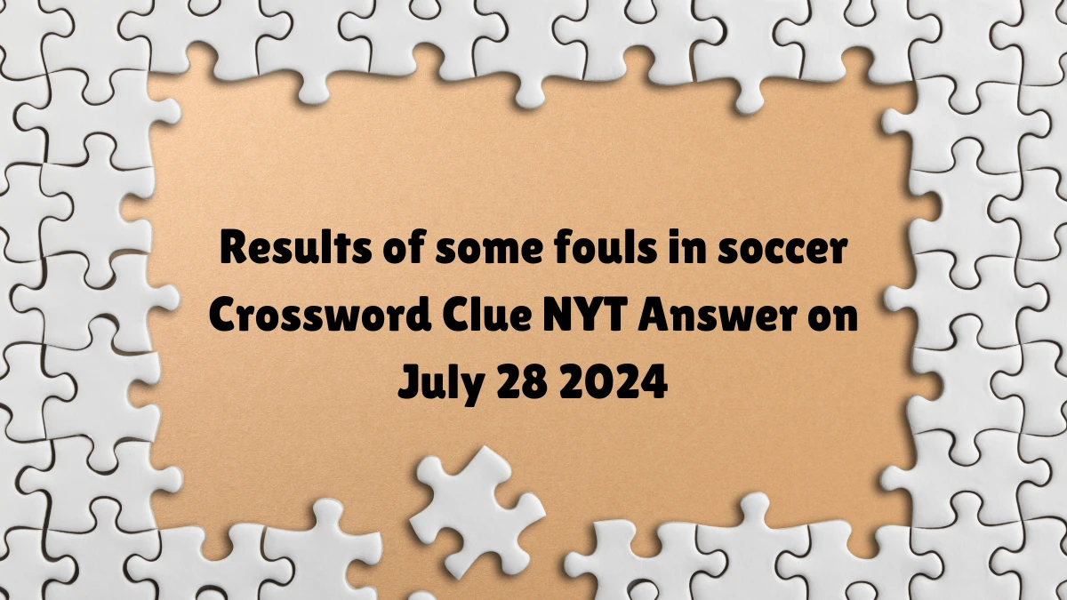 Results of some fouls in soccer NYT Crossword Clue Puzzle Answer on July 28, 2024