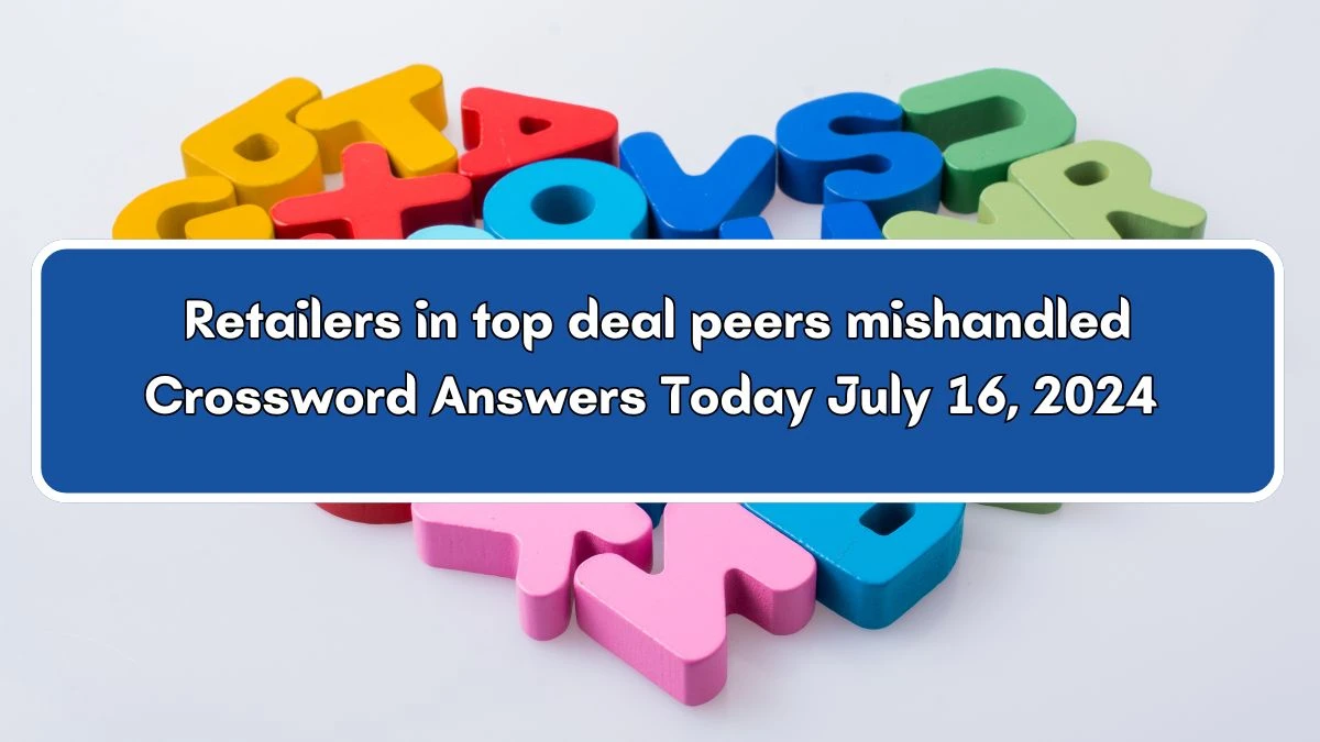 Retailers in top deal peers mishandled Crossword Clue Answers on July 16, 2024