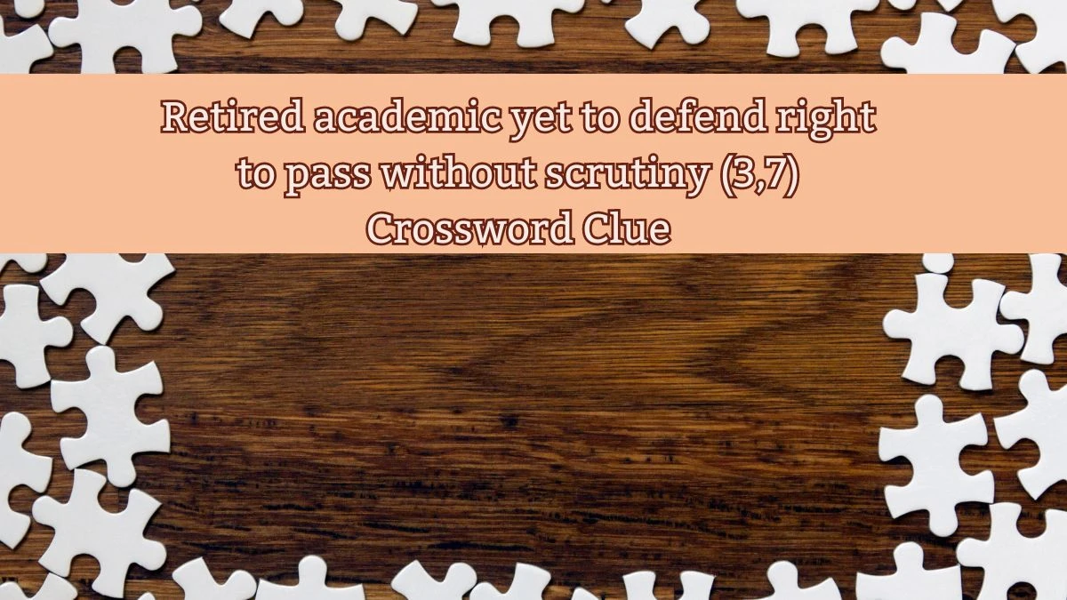 Retired academic yet to defend right to pass without scrutiny (3,7) Crossword Clue Puzzle Answer from July 24, 2024