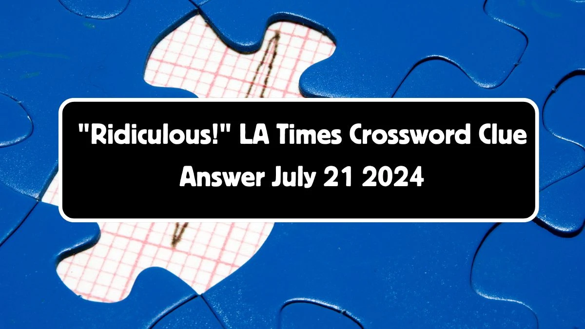 LA Times Ridiculous! Crossword Clue Puzzle Answer from July 21, 2024