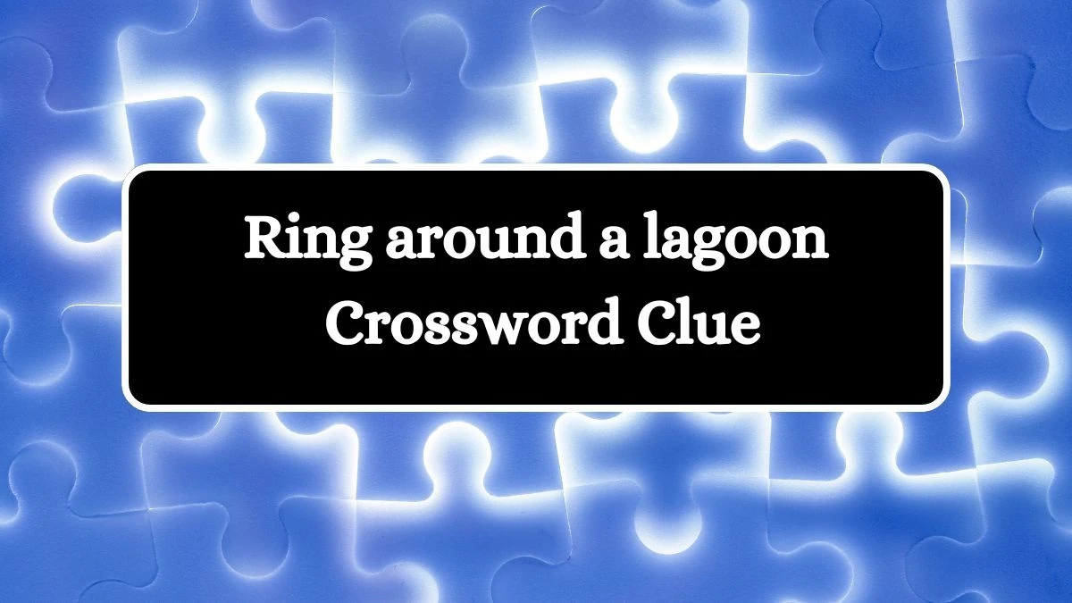 Ring around a lagoon Crossword Clue Universal Puzzle Answer from July 23, 2024