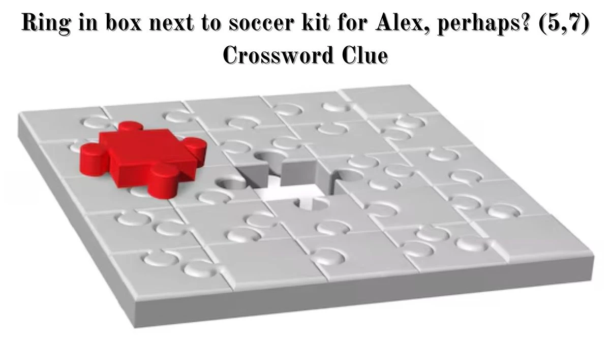 Ring in box next to soccer kit for Alex, perhaps? (5,7) Crossword Clue Puzzle Answer from July 03, 2024