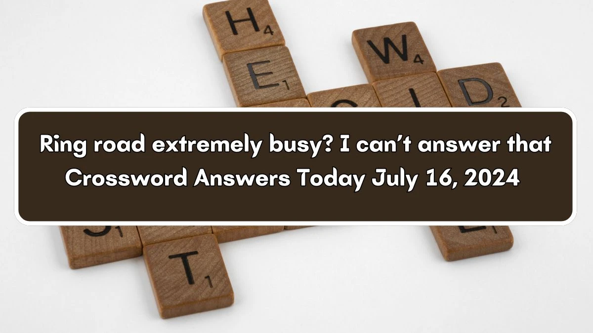 Ring road extremely busy? I can’t answer that Crossword Clue Puzzle Answer from July 16, 2024