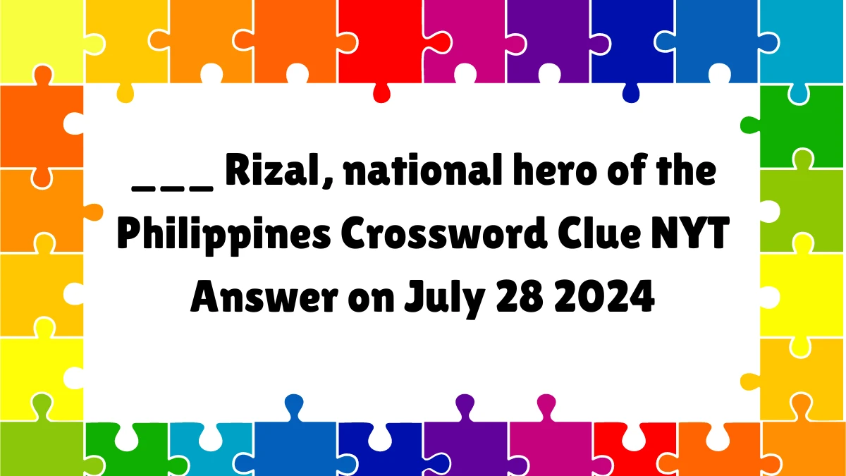 ___ Rizal, national hero of the Philippines NYT Crossword Clue Puzzle Answer from July 28, 2024