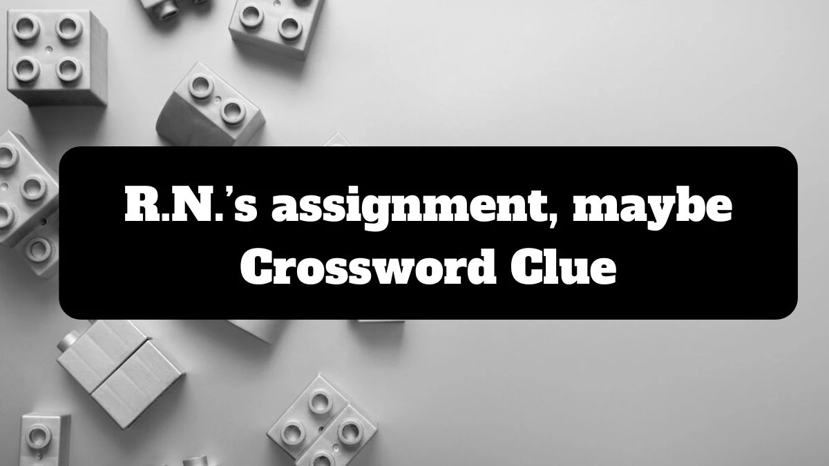 R.N.’s assignment, maybe NYT Crossword Clue Answer on July 14, 2024