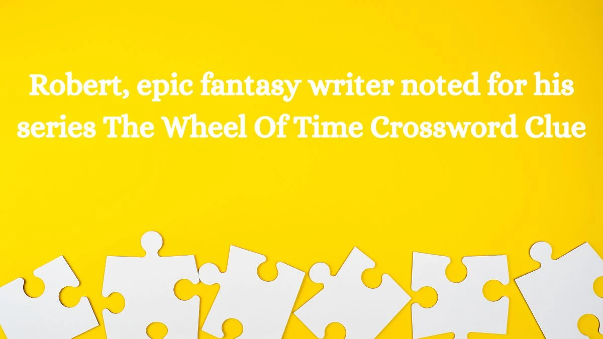 Robert, epic fantasy writer noted for his series The Wheel Of Time Crossword Clue Answers on July 29, 2024