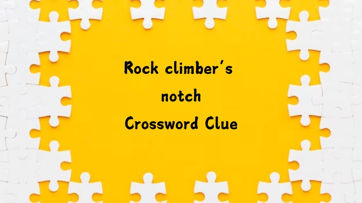 NYT Rock climber’s notch Crossword Clue Puzzle Answer from July 23, 2024