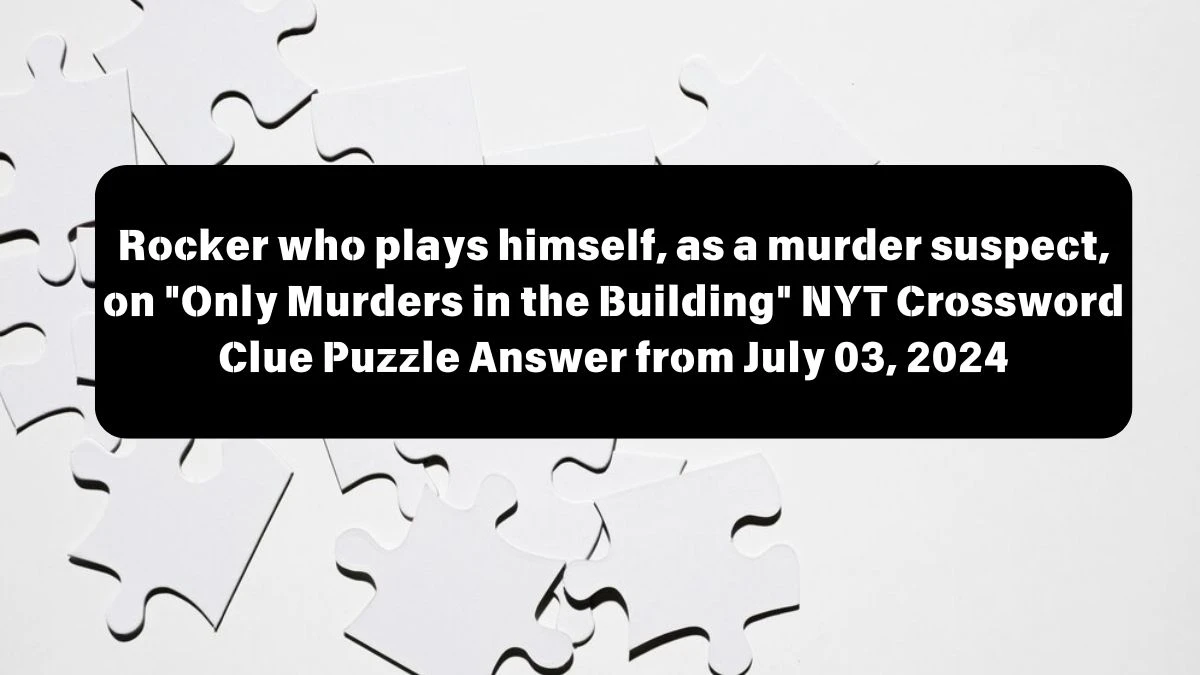 Rocker who plays himself, as a murder suspect, on Only Murders in the Building Crossword Clue NYT Puzzle Answer from July 03, 2024
