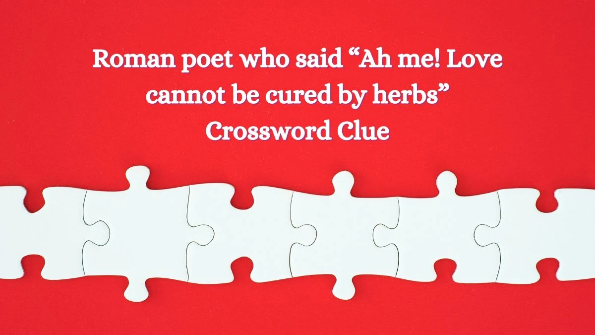 Roman poet who said “Ah me! Love cannot be cured by herbs” NYT Crossword Clue Puzzle Answer from July 03, 2024