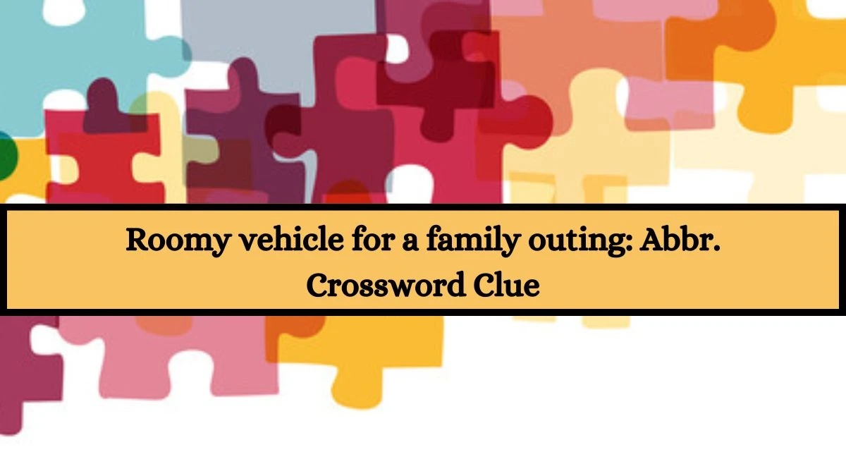 Roomy vehicle for a family outing: Abbr. Daily Themed Crossword Clue Answers on July 19, 2024