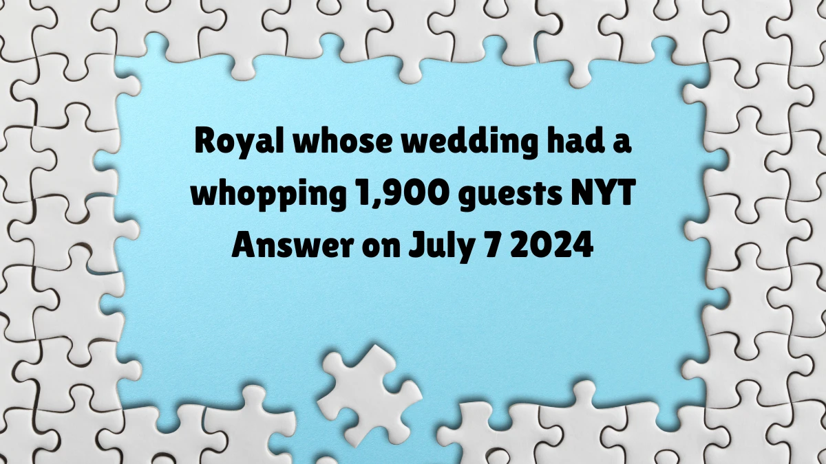 Royal whose wedding had a whopping 1,900 guests NYT Crossword Clue Answer on July 07, 2024