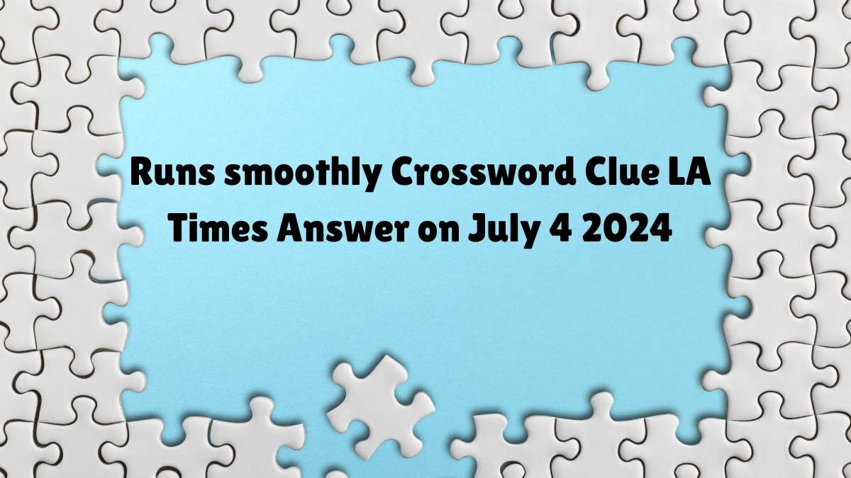 LA Times Runs smoothly Crossword Clue Puzzle Answer and Explanation from July 04, 2024