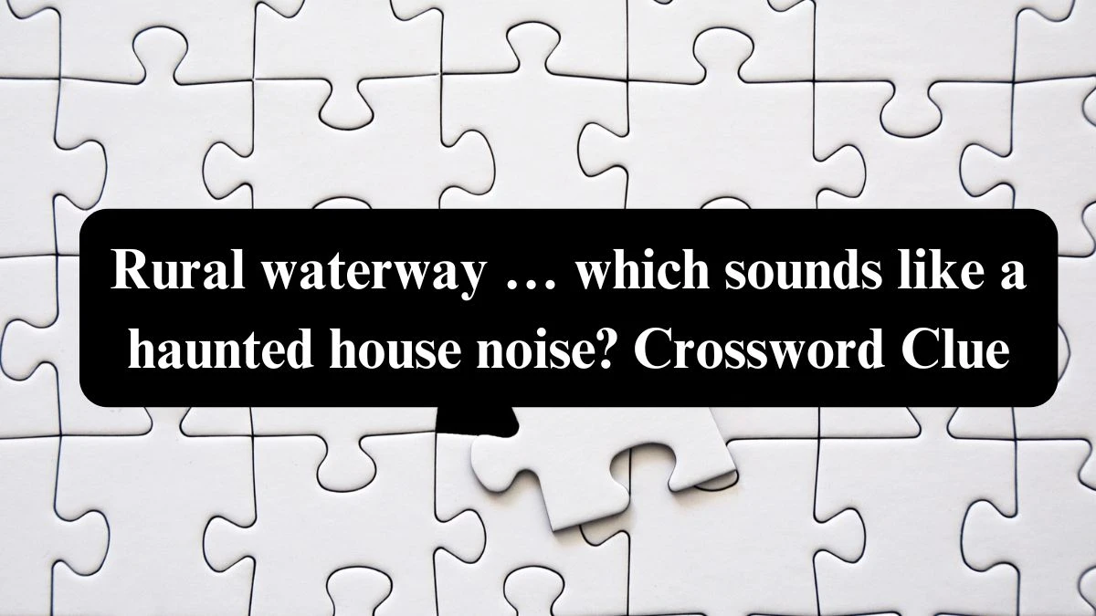 Rural waterway … which sounds like a haunted house noise? NYT Crossword Clue Puzzle Answer from July 21, 2024