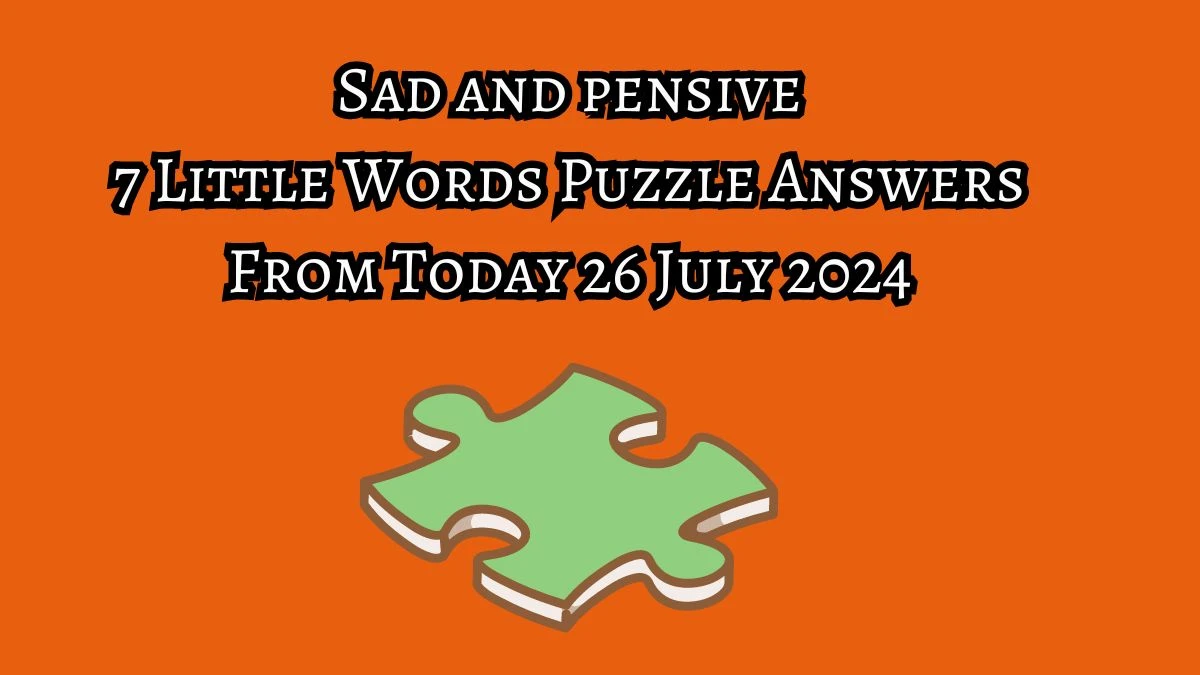 Sad and pensive 7 Little Words Puzzle Answer from July 26, 2024