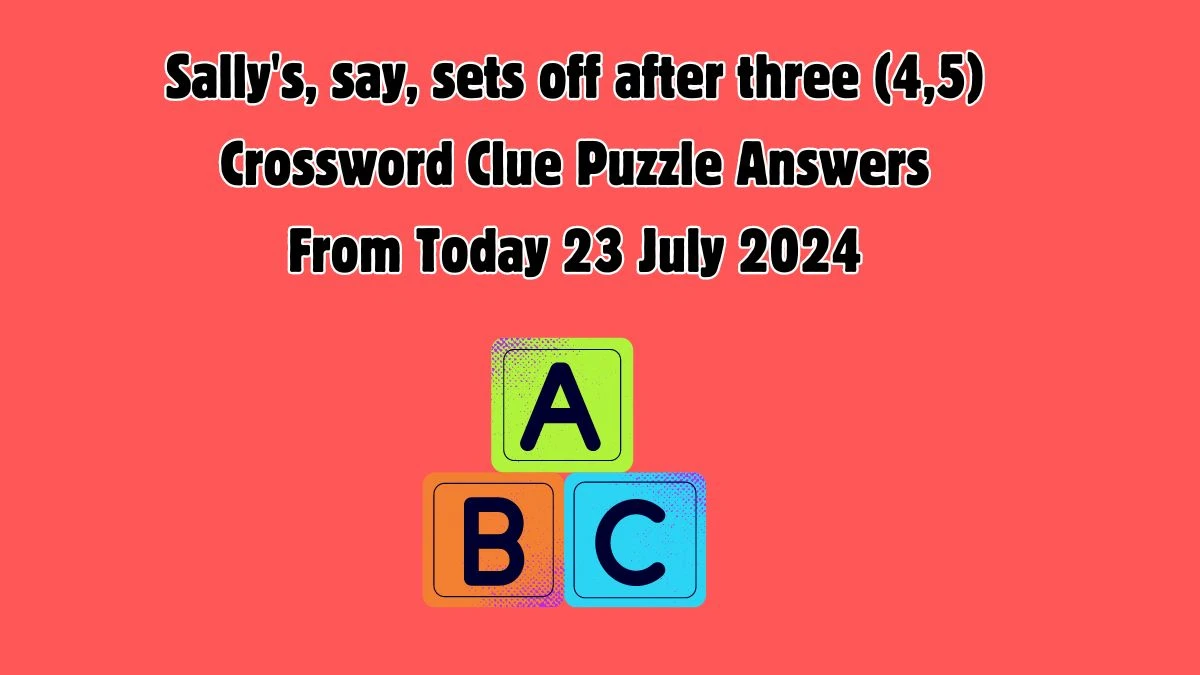 Sally's, say, sets off after three (4,5) Crossword Clue Puzzle Answer from July 23, 2024