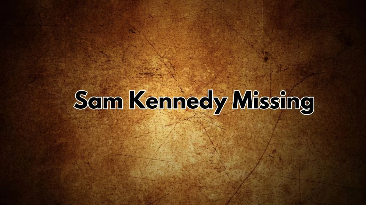 Sam Kennedy Missing, What Happened to Sam Kennedy?