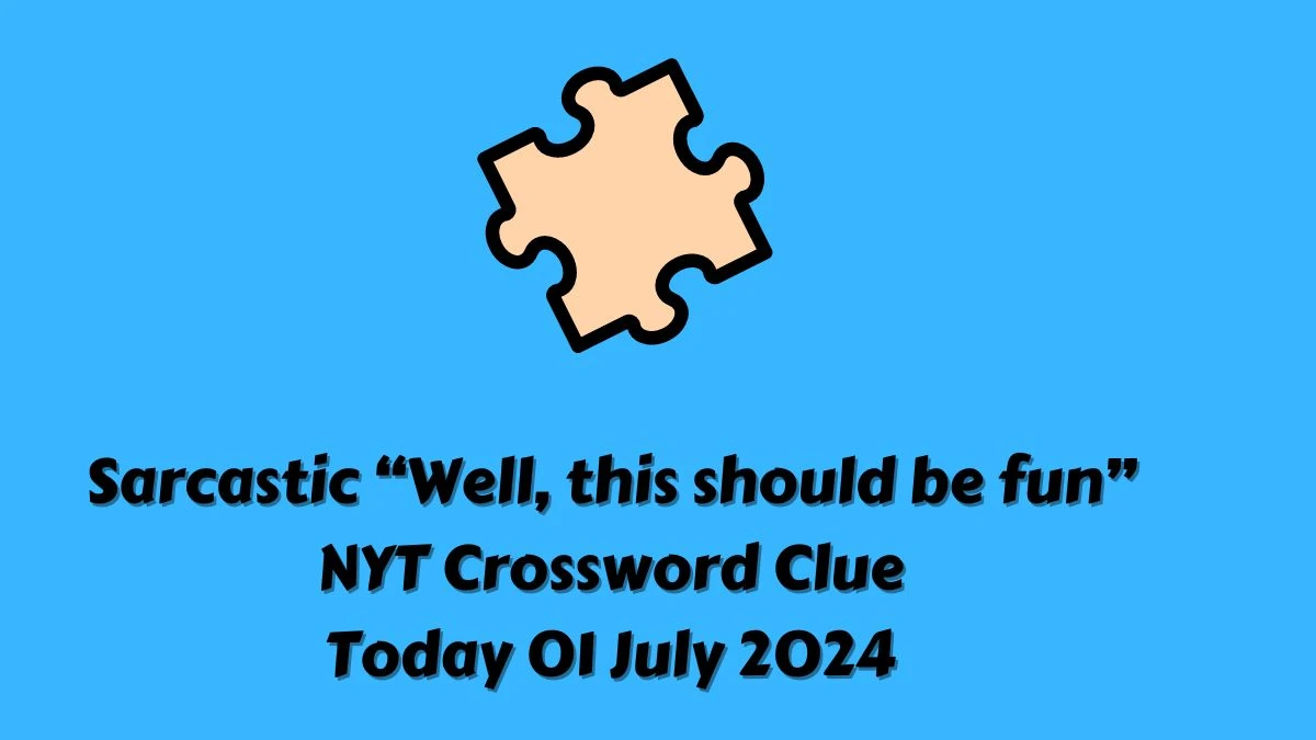 Sarcastic “Well, this should be fun” NYT Crossword Clue Puzzle Answer from July 01, 2024