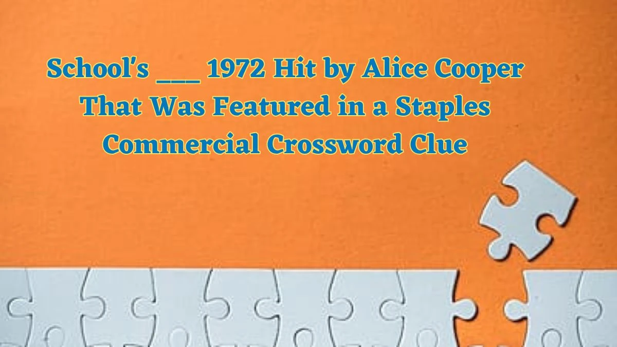 School's ___ 1972 Hit by Alice Cooper That Was Featured in a Staples Commercial Daily Themed Crossword Clue Puzzle Answer from July 01, 2024