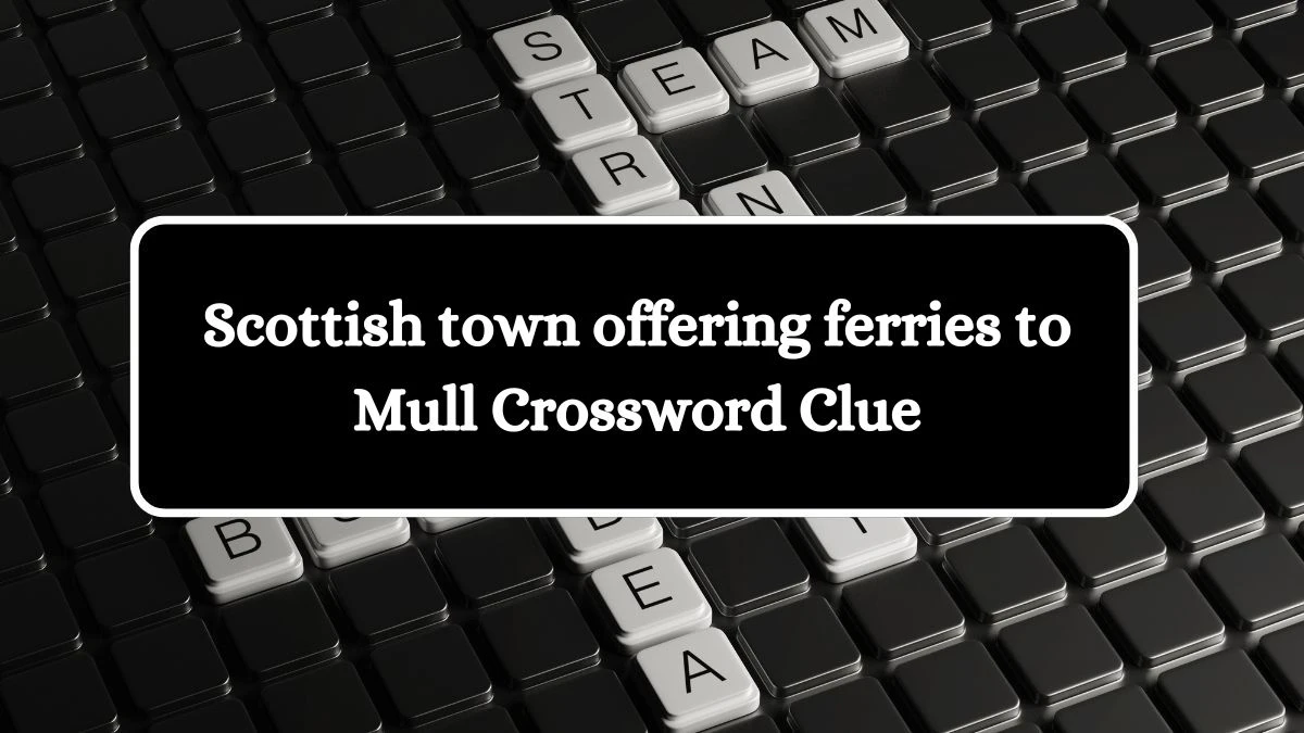 Scottish town offering ferries to Mull Crossword Clue Puzzle Answer from July 12, 2024