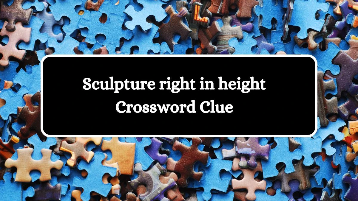 Sculpture right in height Crossword Clue Puzzle Answer from July 12, 2024