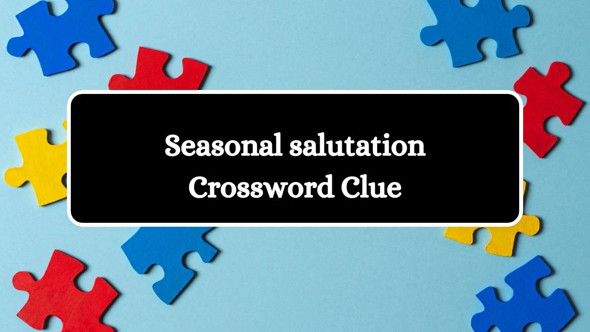 LA Times Seasonal salutation Crossword Clue from July 20, 2024