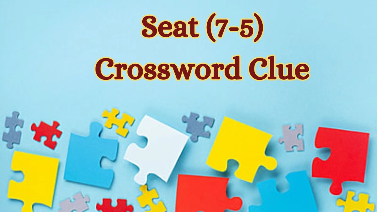 Seat (7-5)​ Crossword Clue Puzzle Answer from July 03, 2024