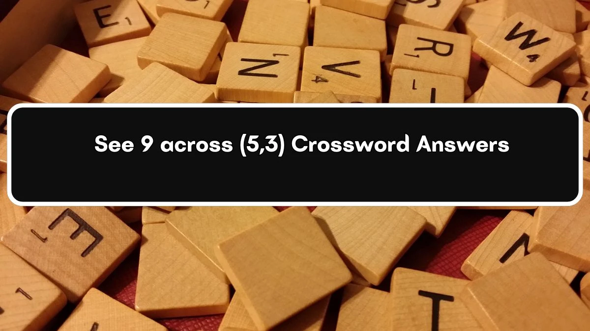 See 9 across (5,3) Crossword Clue Puzzle Answer from July 07, 2024