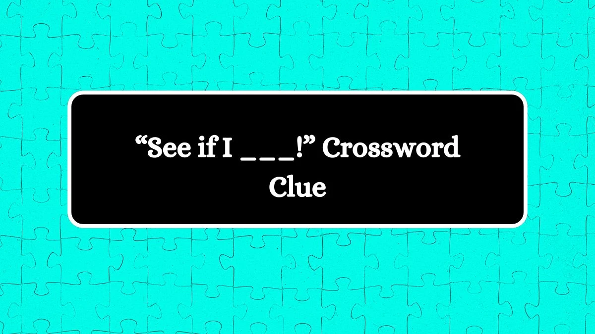 Universal “See if I ___!”  Crossword Clue Puzzle Answer from July 12, 2024