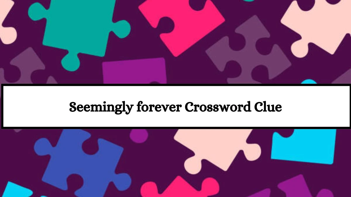 Seemingly forever LA Times Crossword Clue Puzzle Answer from July 18, 2024