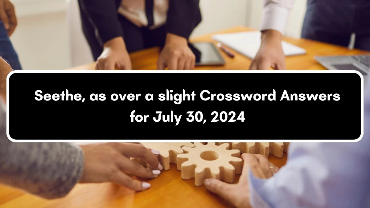 Seethe, as over a slight Crossword Clue Puzzle Answer from July 30, 2024