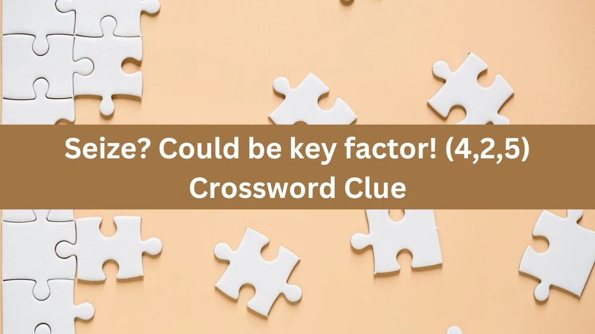 Seize? Could be key factor! (4,2,5) Crossword Clue Puzzle Answer from July 18, 2024