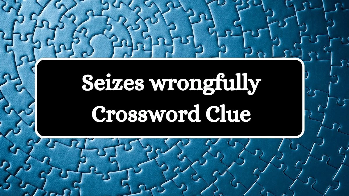 Seizes wrongfully 6 Letters Crossword Clue Puzzle Answer from July 30, 2024