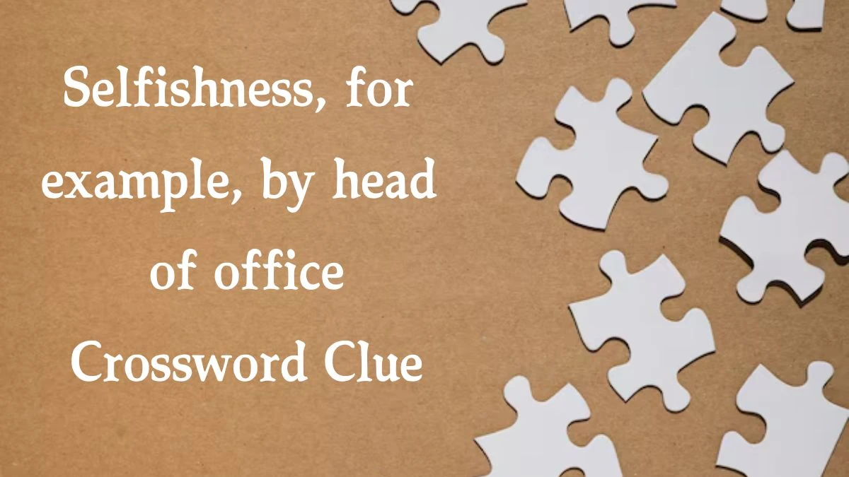 Selfishness, for example, by head of office Crossword Clue Answers on August 01, 2024