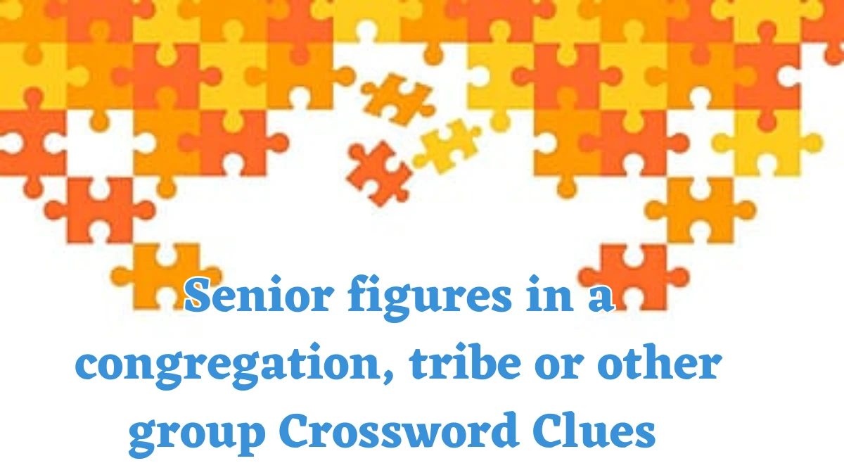 Senior figures in a congregation, tribe or other group Crossword Clue Puzzle Answer from July 22, 2024