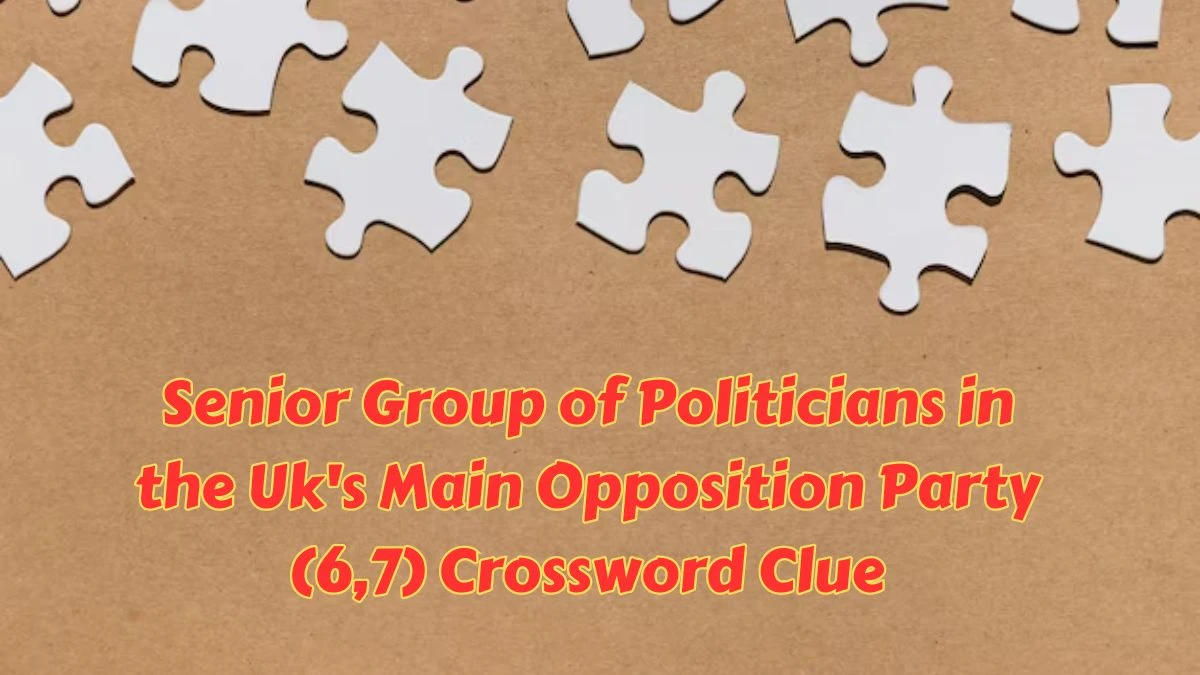 Senior Group of Politicians in the Uk's Main Opposition Party (6,7) Crossword Clue Puzzle Answer from July 09, 2024