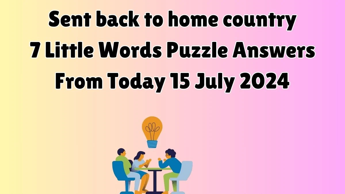 Sent back to home country 7 Little Words Puzzle Answer from July 15, 2024