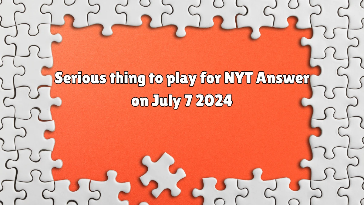 Serious thing to play for NYT Crossword Clue Puzzle Answer from July 07, 2024