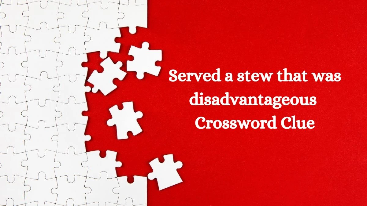 Served a stew that was disadvantageous 7 Letters Crossword Clue Answers on July 08, 2024