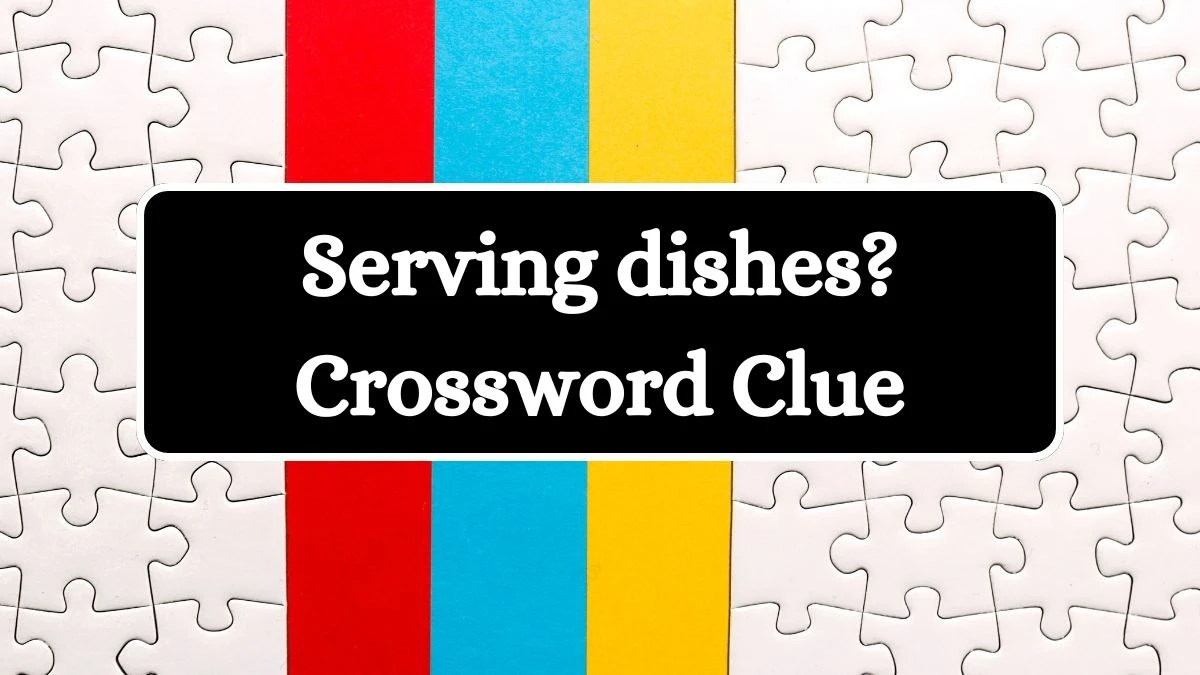 Serving dishes? NYT Crossword Clue Puzzle Answer from July 13, 2024