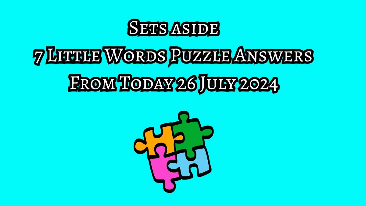 Sets aside 7 Little Words Puzzle Answer from July 26, 2024