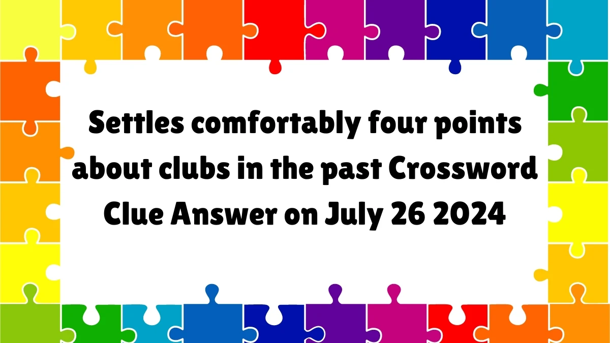 Settles comfortably four points about clubs in the past Crossword Clue Puzzle Answer from July 26, 2024