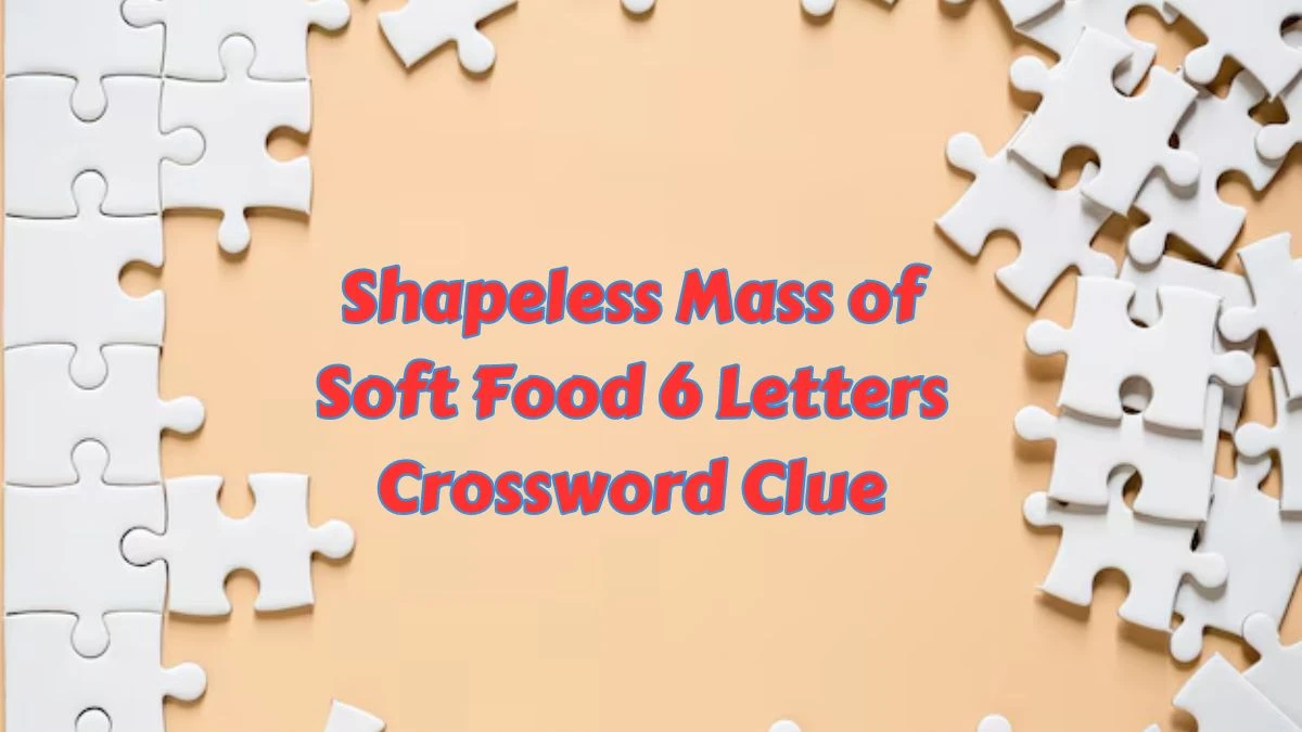 Shapeless Mass of Soft Food 6 Letters Crossword Clue 6 Letters Puzzle Answer from July 07, 2024