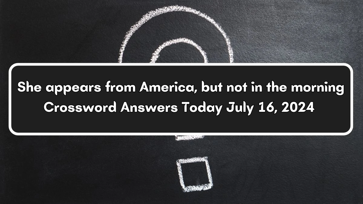 She appears from America, but not in the morning Crossword Clue Puzzle Answer from July 16, 2024