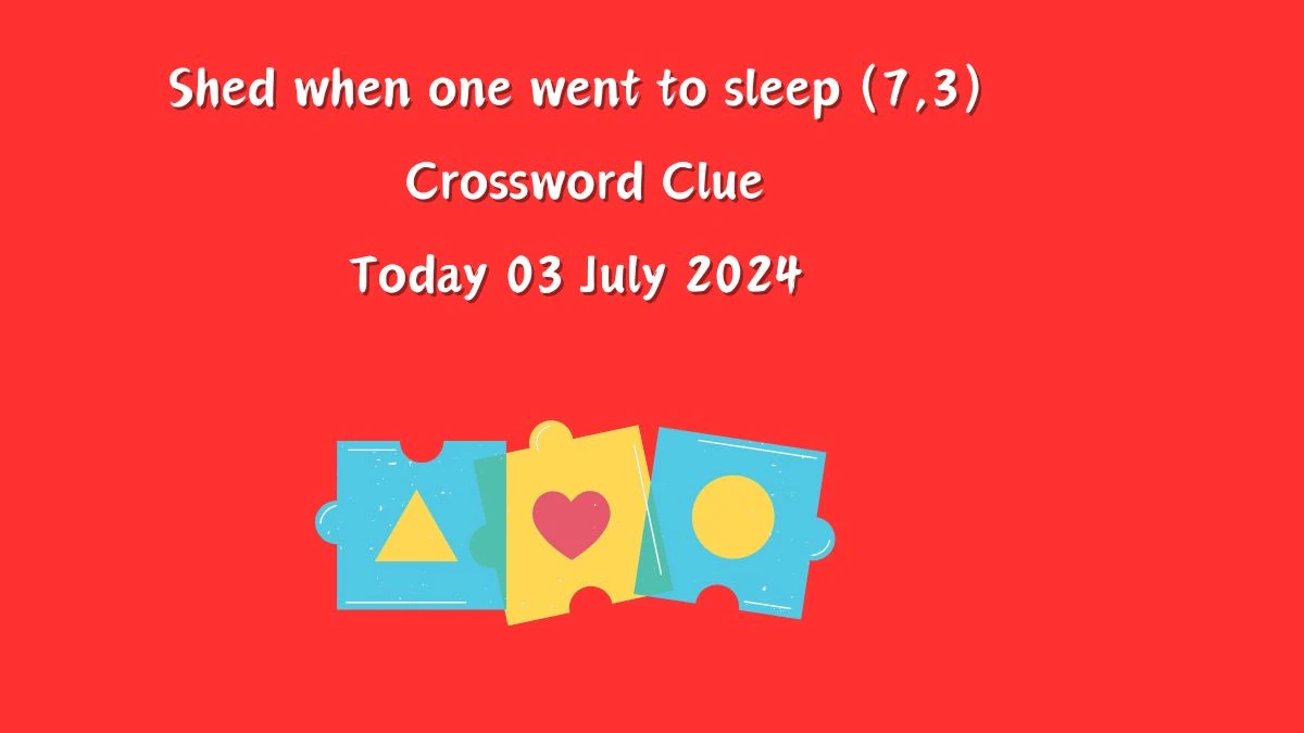 Shed when one went to sleep (7,3) Crossword Clue Puzzle Answer from July 03, 2024