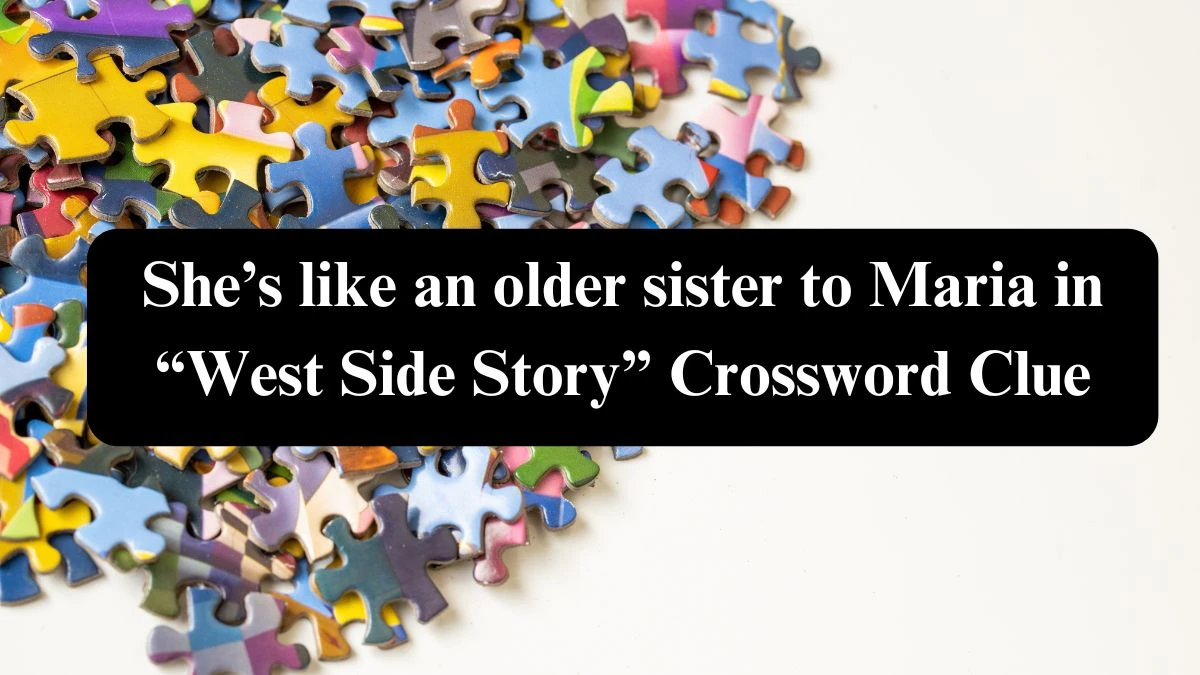 She’s like an older sister to Maria in “West Side Story” NYT Crossword Clue Puzzle Answer from July 24, 2024