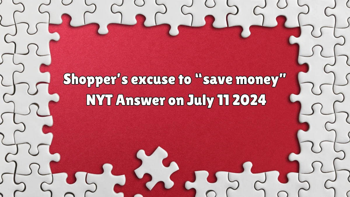 Shopper’s excuse to “save money” Crossword Clue NYT Puzzle Answer from July 11, 2024