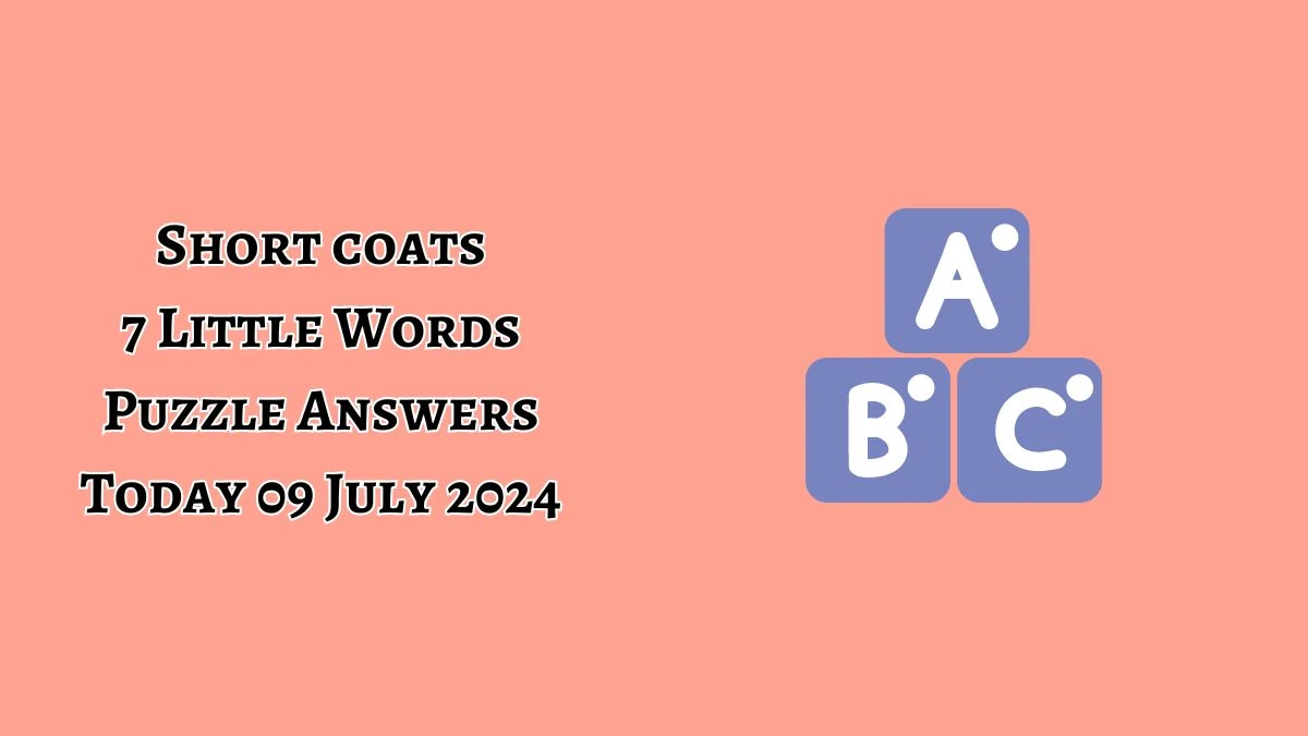 Short coats 7 Little Words Puzzle Answer from July 09, 2024